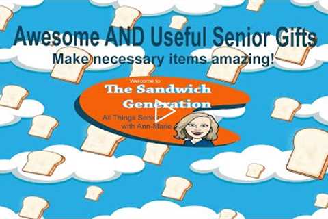 Awesome AND Useful Gifts for Seniors, The Sandwich Generation