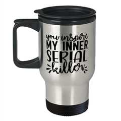 You Inspire My Inner Serial Killer,  Travel Mug. Model 60050
