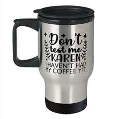 Don't Test Me Karen I Haven't Had My Coffee Yet,  Travel Mug. Model 60050