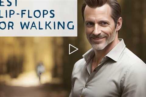 Best Flip Flops For Walking - Running With Flip Flops - Flip Flops Or Sandals?