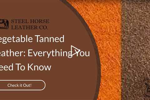 Vegetable Tanned Leather: Everything You Need To Know
