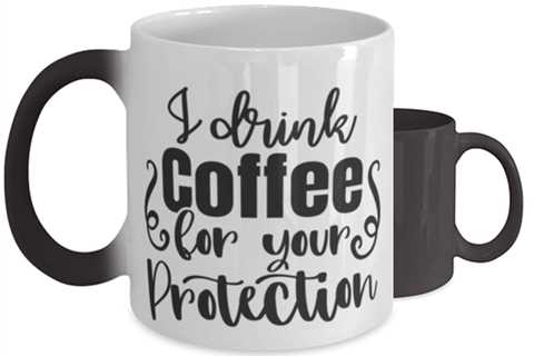 I Drink Coffee For Your Protection,  Color Changing Coffee Mug, Magic Coffee