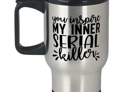 You Inspire My Inner Serial Killer,  Travel Mug. Model 60050