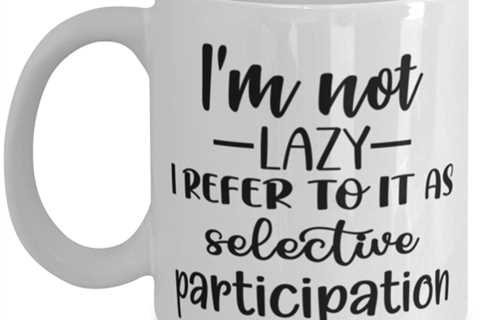 I'm Not Lazy I Refer To It As Selective Participation, white Coffee Mug,