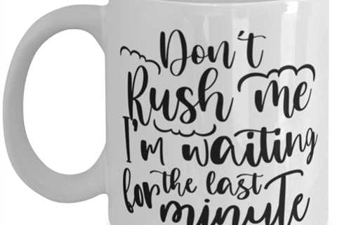 Don't Rush Me I'm Waiting For The Last Minute, white Coffee Mug, Coffee Cup