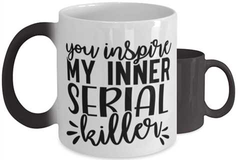 You Inspire My Inner Serial Killer,  Color Changing Coffee Mug, Magic Coffee
