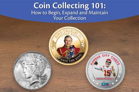 Coin Collecting 101: How to Begin, Expand and Maintain Your Collection