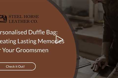 Personalised Duffle Bag: Creating Lasting Memories for Your Groomsmen