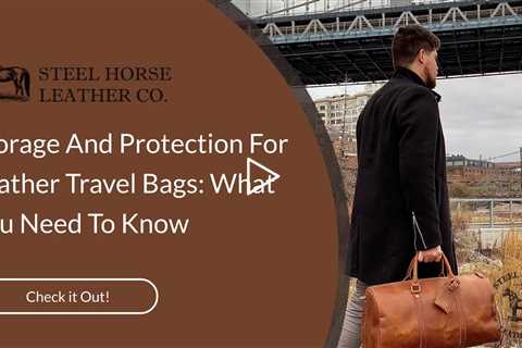 Storage And Protection For Leather Travel Bags: What You Need To Know