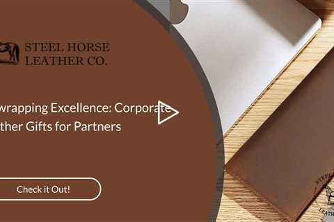 Unwrapping E cellence: Corporate Leather Gifts for Partners