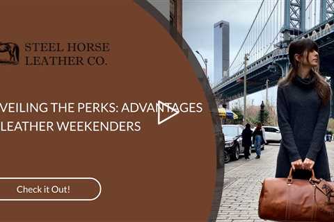 UNVEILING THE PERKS: ADVANTAGES OF LEATHER WEEKENDERS